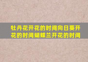 牡丹花开花的时间向日葵开花的时间蝴蝶兰开花的时间