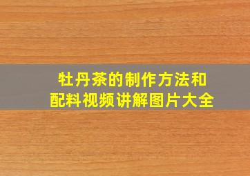 牡丹茶的制作方法和配料视频讲解图片大全