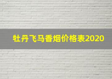 牡丹飞马香烟价格表2020