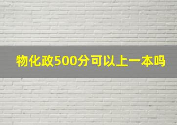 物化政500分可以上一本吗