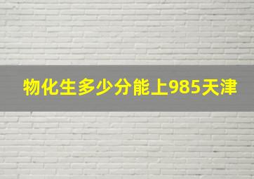 物化生多少分能上985天津