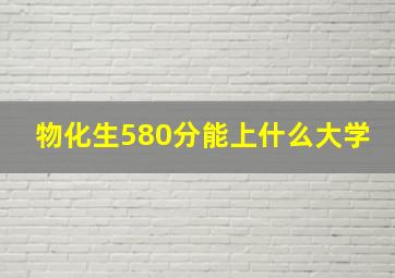 物化生580分能上什么大学