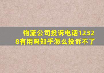 物流公司投诉电话12328有用吗知乎怎么投诉不了