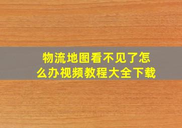 物流地图看不见了怎么办视频教程大全下载