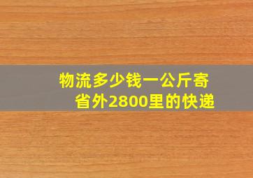 物流多少钱一公斤寄省外2800里的快递