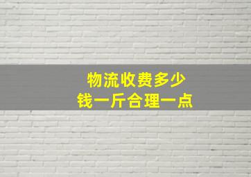 物流收费多少钱一斤合理一点