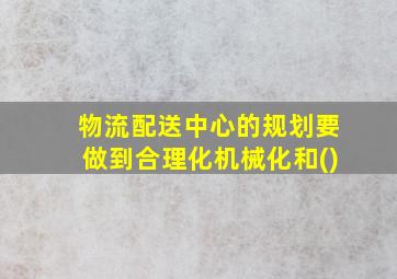 物流配送中心的规划要做到合理化机械化和()