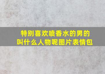 特别喜欢喷香水的男的叫什么人物呢图片表情包