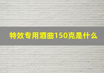 特效专用酒曲150克是什么