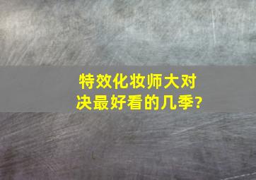 特效化妆师大对决最好看的几季?