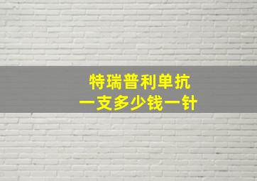 特瑞普利单抗一支多少钱一针