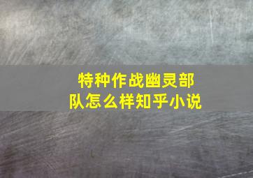 特种作战幽灵部队怎么样知乎小说