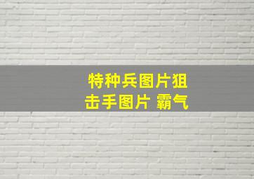 特种兵图片狙击手图片 霸气