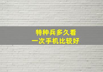 特种兵多久看一次手机比较好