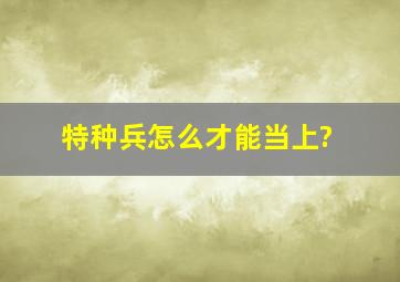 特种兵怎么才能当上?