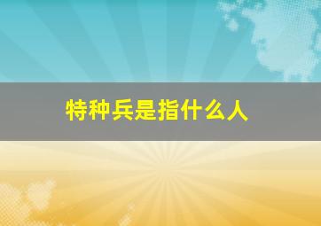 特种兵是指什么人