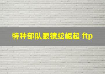 特种部队眼镜蛇崛起 ftp