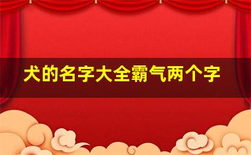 犬的名字大全霸气两个字