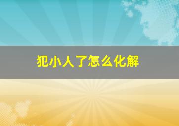 犯小人了怎么化解