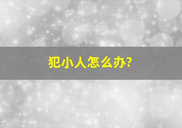 犯小人怎么办?