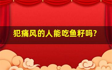 犯痛风的人能吃鱼籽吗?