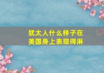 犹太人什么样子在美国身上表现得淋