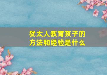 犹太人教育孩子的方法和经验是什么