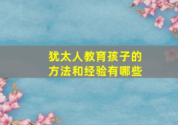 犹太人教育孩子的方法和经验有哪些