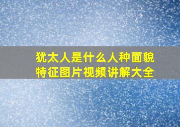 犹太人是什么人种面貌特征图片视频讲解大全