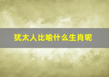 犹太人比喻什么生肖呢