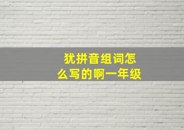 犹拼音组词怎么写的啊一年级