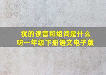 犹的读音和组词是什么呀一年级下册语文电子版