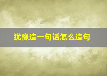 犹豫造一句话怎么造句