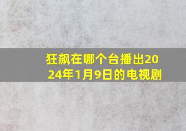 狂飙在哪个台播出2024年1月9日的电视剧