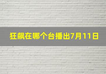 狂飙在哪个台播出7月11日