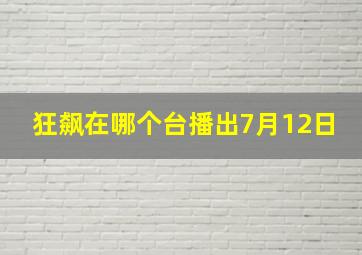 狂飙在哪个台播出7月12日