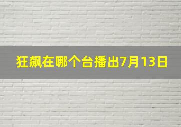 狂飙在哪个台播出7月13日