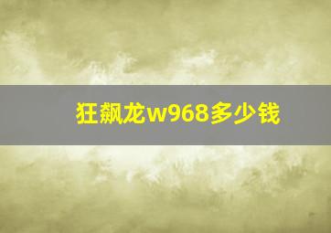 狂飙龙w968多少钱