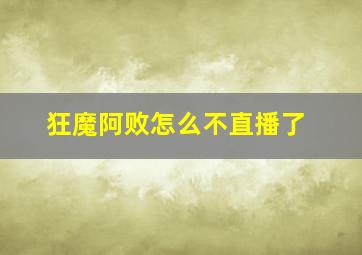 狂魔阿败怎么不直播了