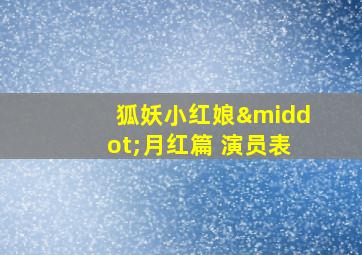 狐妖小红娘·月红篇 演员表