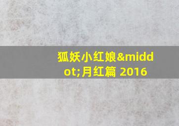 狐妖小红娘·月红篇 2016