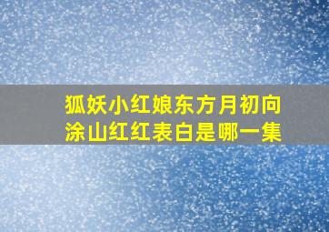 狐妖小红娘东方月初向涂山红红表白是哪一集