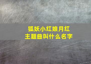 狐妖小红娘月红主题曲叫什么名字