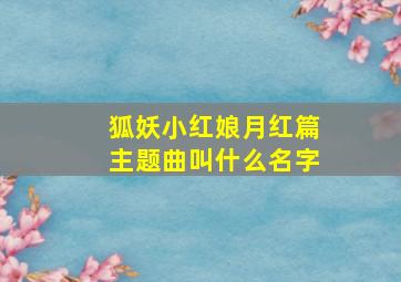 狐妖小红娘月红篇主题曲叫什么名字