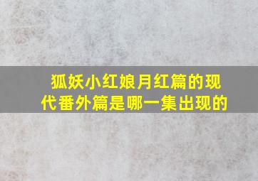 狐妖小红娘月红篇的现代番外篇是哪一集出现的