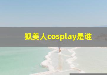 狐美人cosplay是谁