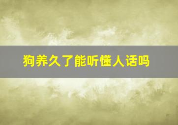 狗养久了能听懂人话吗