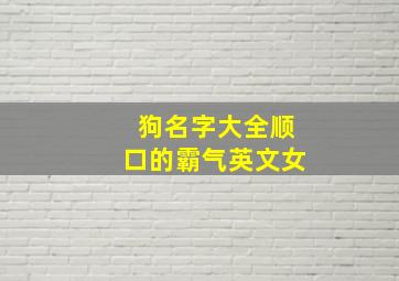 狗名字大全顺口的霸气英文女