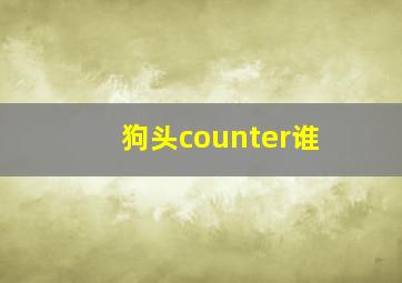 狗头counter谁