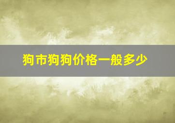 狗市狗狗价格一般多少